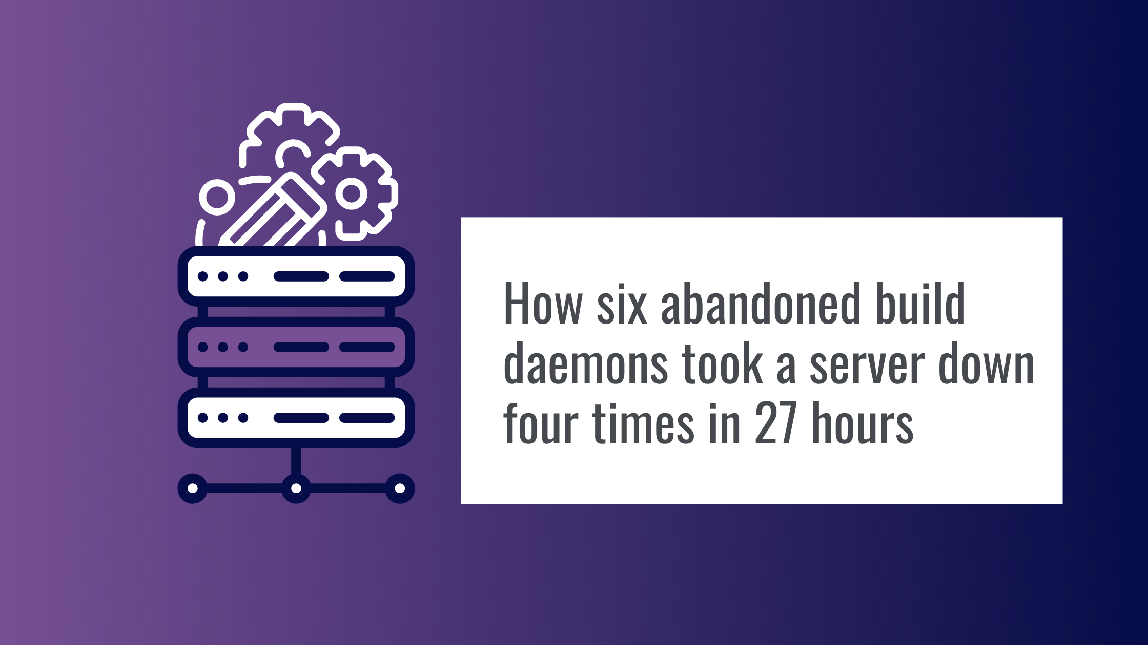 How six abandoned build daemons took a server down four times in 27 hours